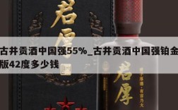 古井贡酒中国强55%_古井贡酒中国强铂金版42度多少钱